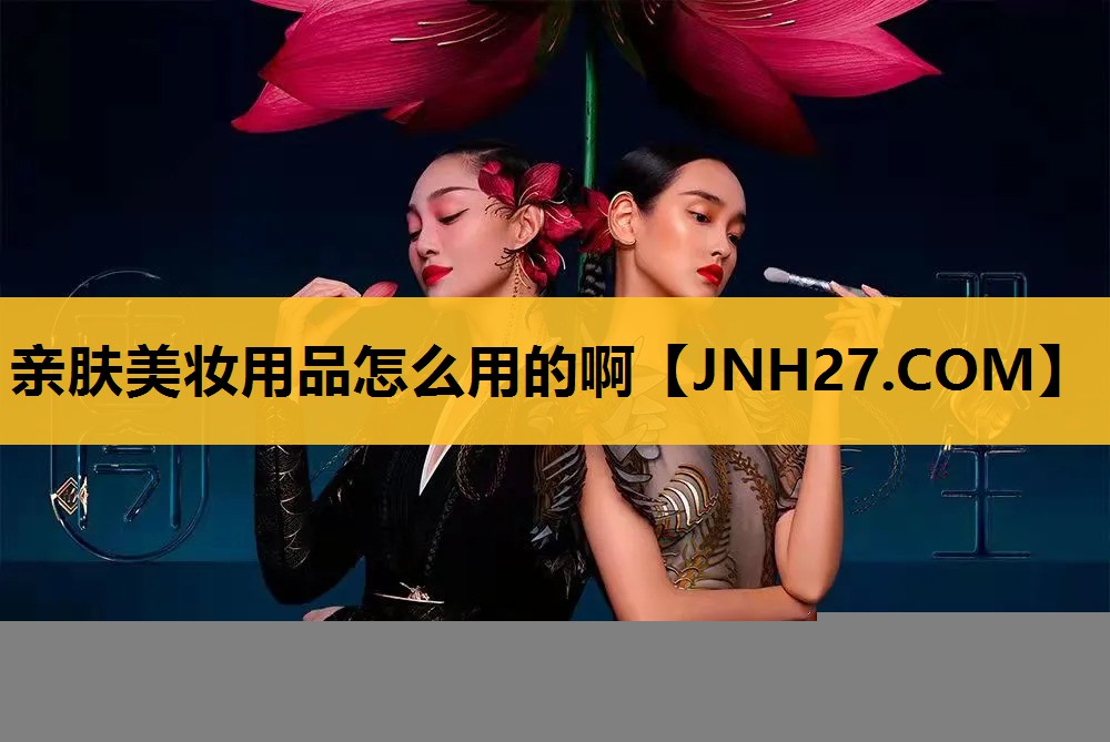 亲肤美妆用品怎么用的啊