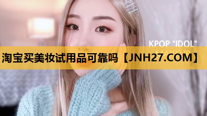 淘宝买美妆试用品可靠吗