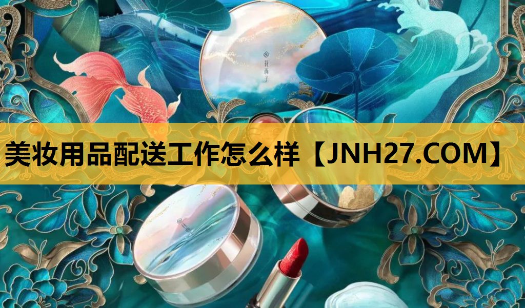 美妆用品配送工作怎么样