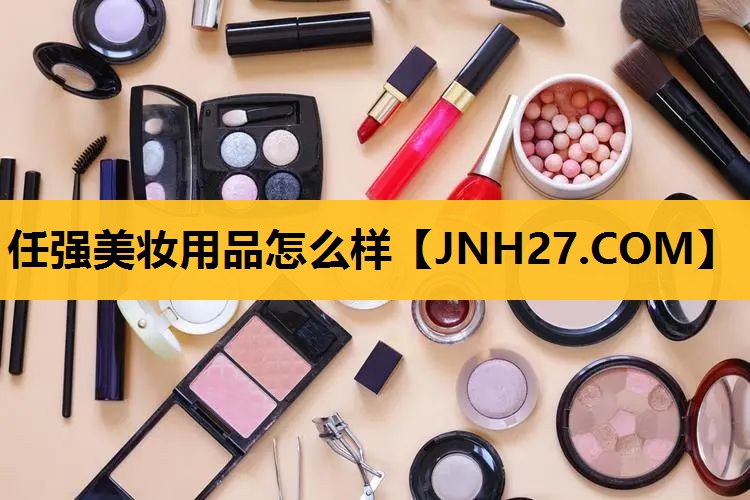 任强美妆用品怎么样